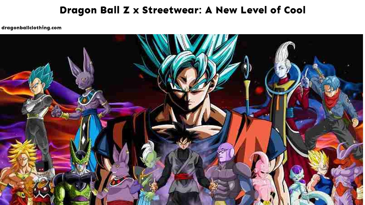 Dragon Ball Z x Streetwear: A New Level of Cool